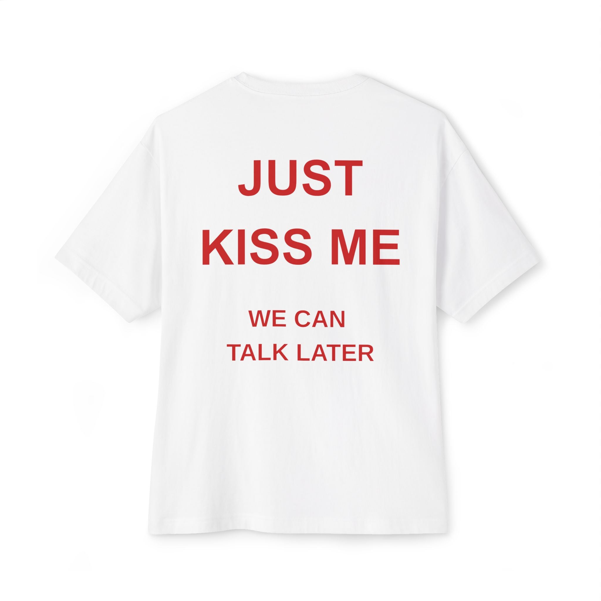 Just kiss me we can talk later - White T