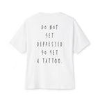 Do not get depressed go get a tattoo- White T