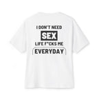 I Don't Need Sex, Life F*cks Me Everyday - White T