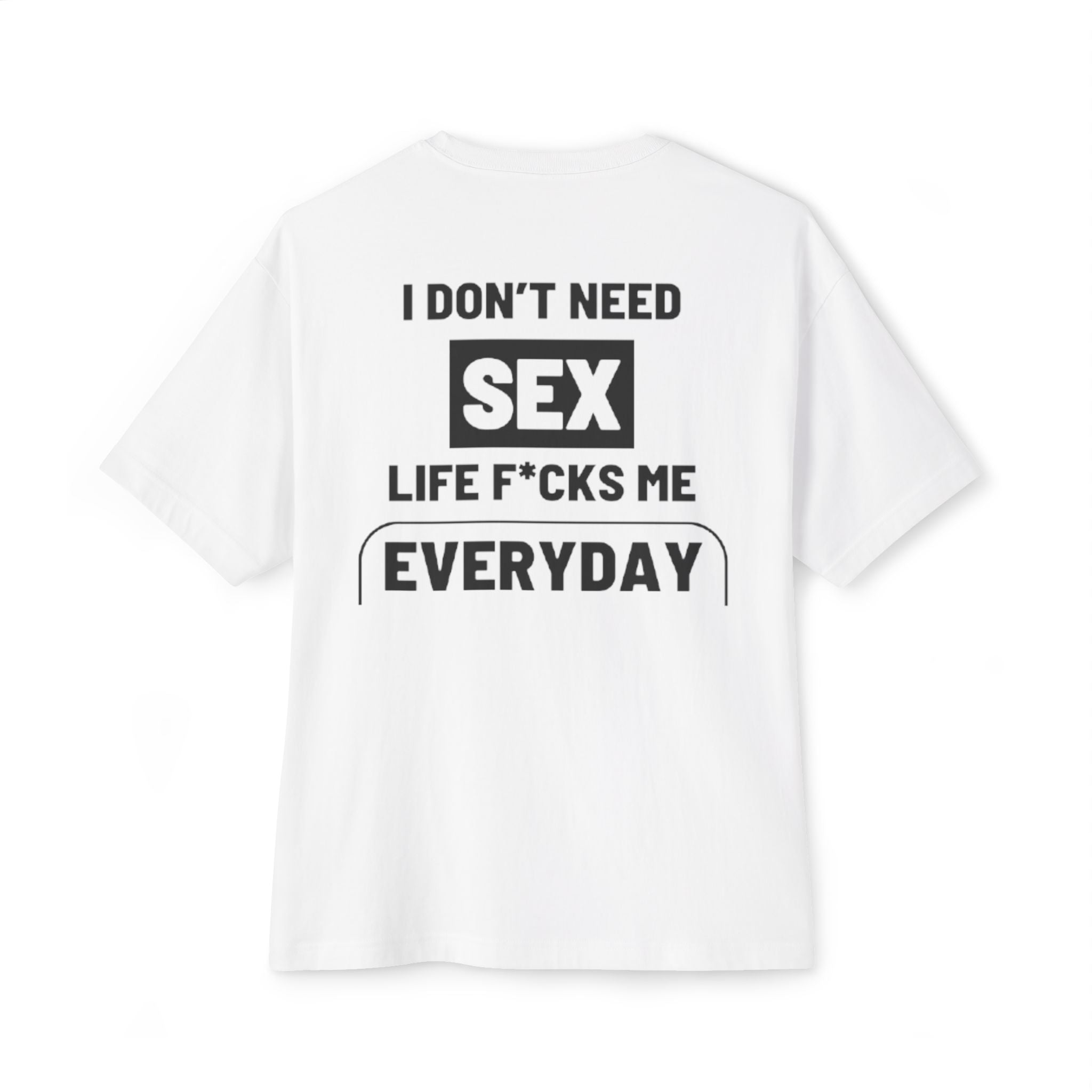 I Don't Need Sex, Life F*cks Me Everyday - White T