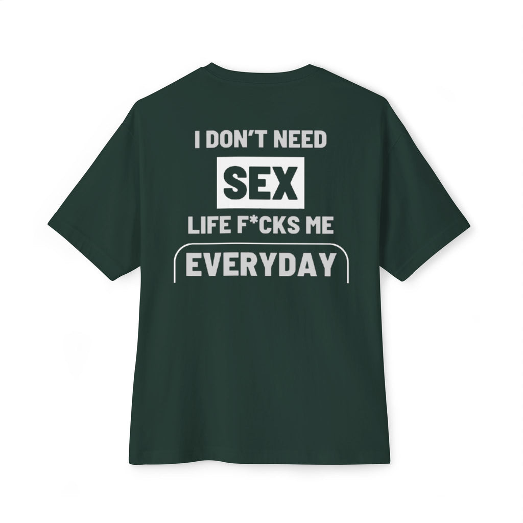 I Don't Need Sex, Life F*cks Me Everyday - Forest Green T