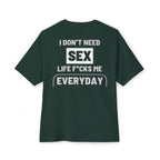I Don't Need Sex, Life F*cks Me Everyday - Forest Green T