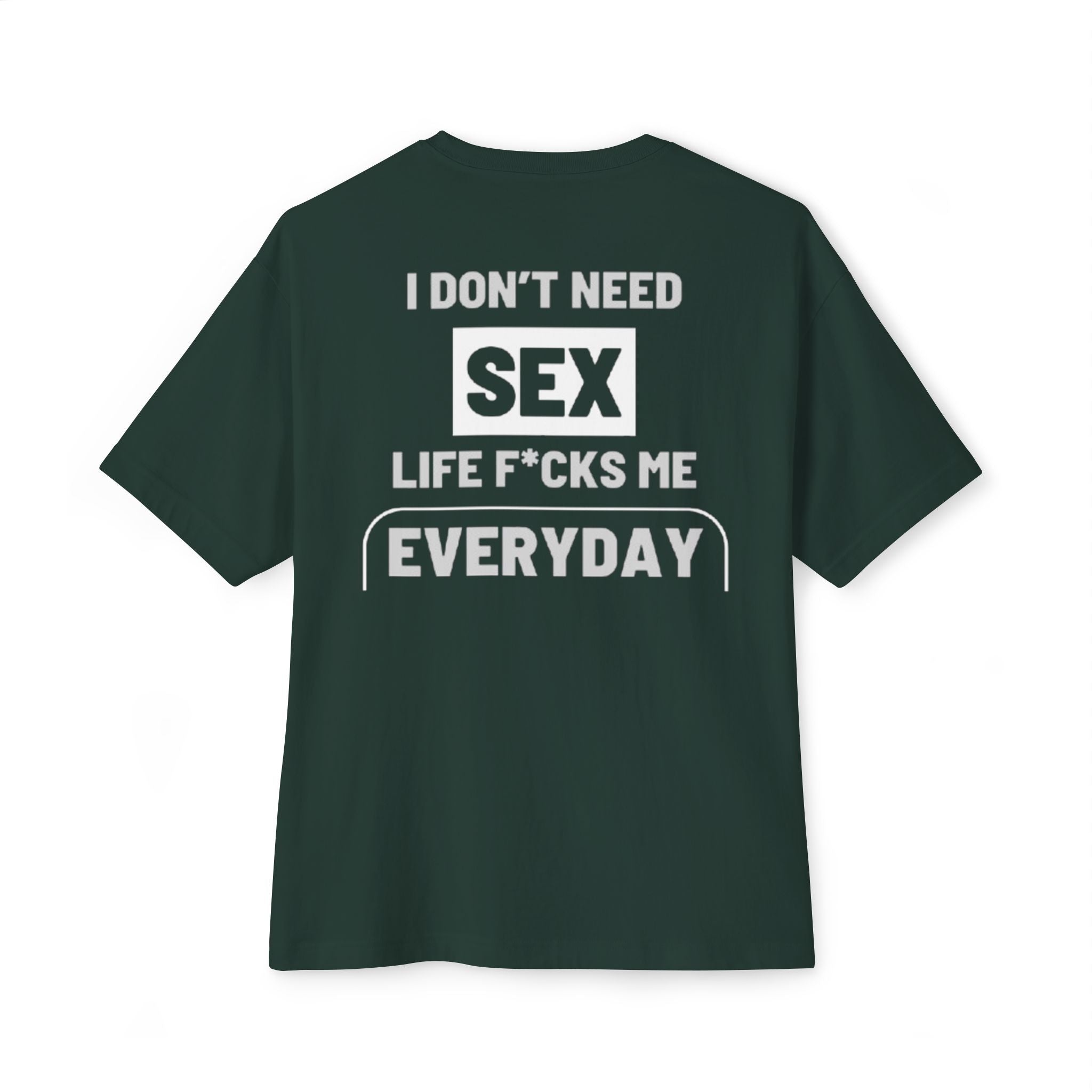 I Don't Need Sex, Life F*cks Me Everyday - Forest Green T