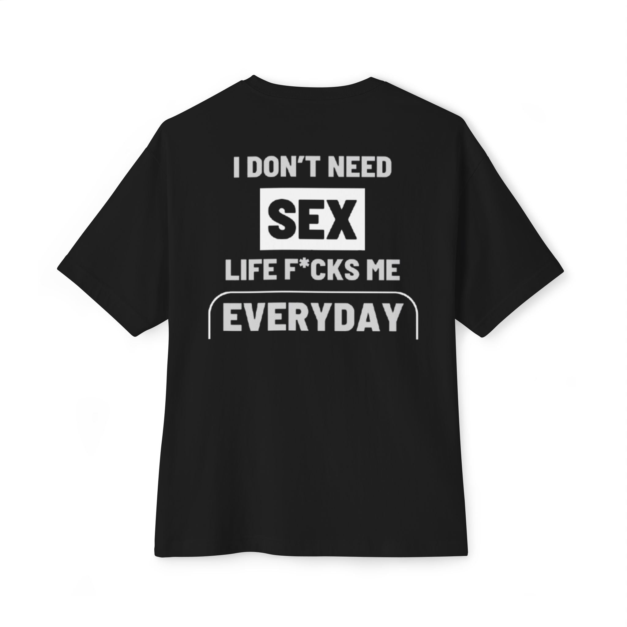 I Don't Need Sex, Life F*cks Me Everyday - Black T